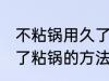 不粘锅用久了粘锅怎么办 不粘锅用久了粘锅的方法
