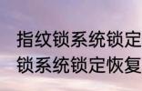 指纹锁系统锁定要多久才能恢复 指纹锁系统锁定恢复的时间