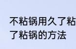 不粘锅用久了粘锅怎么办 不粘锅用久了粘锅的方法