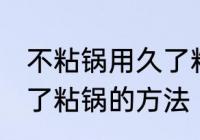 不粘锅用久了粘锅怎么办 不粘锅用久了粘锅的方法