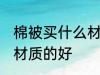 棉被买什么材质的好 棉被具体买什么材质的好
