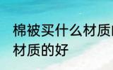 棉被买什么材质的好 棉被具体买什么材质的好