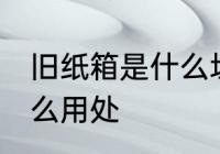 旧纸箱是什么垃圾 旧纸箱回收后有什么用处