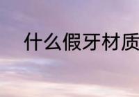 什么假牙材质的好 假牙选择方法