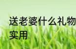 送老婆什么礼物实用 送老婆哪些礼物实用