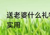 送老婆什么礼物实用 送老婆哪些礼物实用