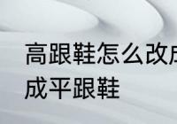 高跟鞋怎么改成平跟鞋 高跟鞋如何改成平跟鞋