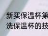 新买保温杯第一次使用要如何清洗 清洗保温杯的技巧