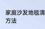 家庭沙发地毯清洗方法 沙发地毯清洗方法