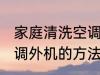 家庭清洗空调外机的方法 家庭清洗空调外机的方法是什么