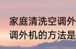 家庭清洗空调外机的方法 家庭清洗空调外机的方法是什么