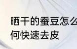 晒干的蚕豆怎么去皮快 晒干的蚕豆如何快速去皮