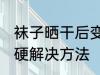 袜子晒干后变硬怎么办 袜子晒干后变硬解决方法
