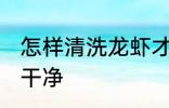 怎样清洗龙虾才干净 怎样清洗龙虾才干净