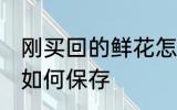 刚买回的鲜花怎样保存 刚买回的鲜花如何保存