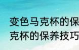 变色马克杯的保养技巧是什么 变色马克杯的保养技巧