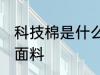 科技棉是什么面料 科技棉是属于什么面料