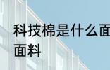 科技棉是什么面料 科技棉是属于什么面料