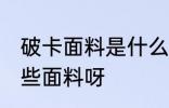 破卡面料是什么面料呀 破卡面料是哪些面料呀