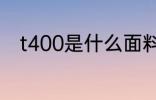 t400是什么面料 t400是什么材质