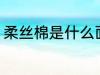 柔丝棉是什么面料 柔丝棉的面料介绍