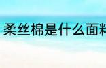 柔丝棉是什么面料 柔丝棉的面料介绍
