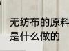无纺布的原料是什么 无纺布的原材料是什么做的