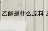 乙醇是什么原料 乙醇是用什么生产的