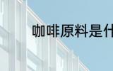 咖啡原料是什么 咖啡的原料