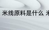 米线原料是什么 米线是什么材料做的