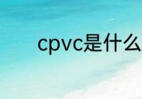 cpvc是什么材料 什么是cpvc