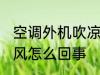 空调外机吹凉风怎么办 空调外机出凉风怎么回事