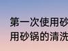 第一次使用砂锅要怎么清洗 第一次使用砂锅的清洗方法