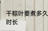 干粽叶要煮多久才能用 干粽叶要煮的时长