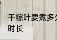 干粽叶要煮多久才能用 干粽叶要煮的时长