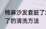 棉麻沙发套脏了怎么办 棉麻沙发套脏了的清洗方法