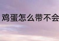 鸡蛋怎么带不会破 鸡蛋不会破的包装