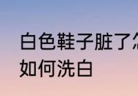 白色鞋子脏了怎么洗白 白色鞋子脏了如何洗白
