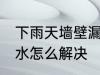 下雨天墙壁漏水怎么办 下雨天墙壁漏水怎么解决