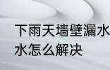 下雨天墙壁漏水怎么办 下雨天墙壁漏水怎么解决
