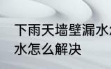 下雨天墙壁漏水怎么办 下雨天墙壁漏水怎么解决