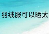 羽绒服可以晒太阳吗 能不能晒羽绒服