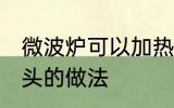 微波炉可以加热馒头吗 微波炉加热馒头的做法