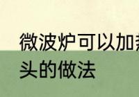 微波炉可以加热馒头吗 微波炉加热馒头的做法