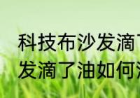 科技布沙发滴了油怎么清洗 科技布沙发滴了油如何清洗