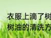 衣服上滴了树油怎么清洗 衣服上滴了树油的清洗方法
