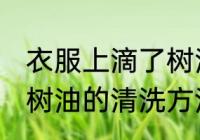 衣服上滴了树油怎么清洗 衣服上滴了树油的清洗方法