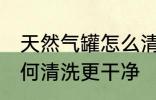 天然气罐怎么清洗更干净 天然气罐如何清洗更干净