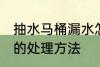 抽水马桶漏水怎么处理 抽水马桶漏水的处理方法