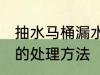 抽水马桶漏水怎么处理 抽水马桶漏水的处理方法